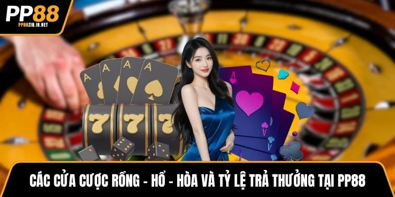 Các cửa cược Rồng – Hổ – Hòa và tỷ lệ trả thưởng tại PP88