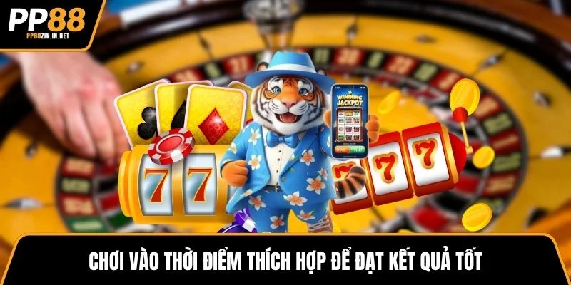 Chơi vào thời điểm thích hợp để đạt kết quả tốt