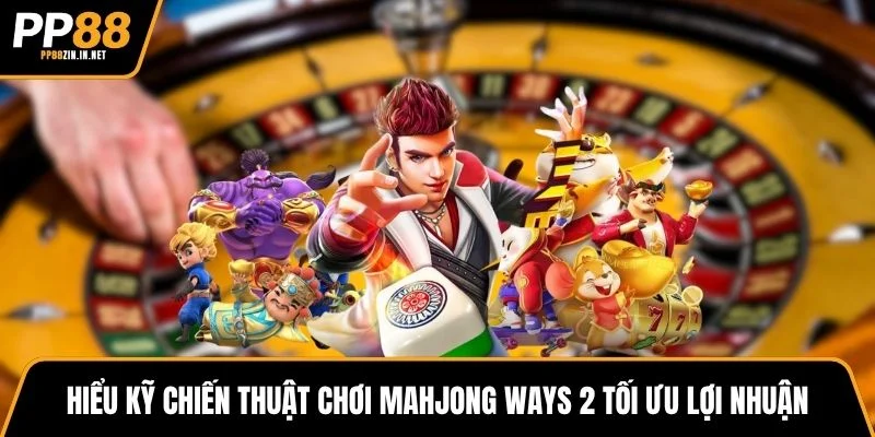 Hiểu kỹ chiến thuật chơi Mahjong Ways 2 tối ưu lợi nhuận