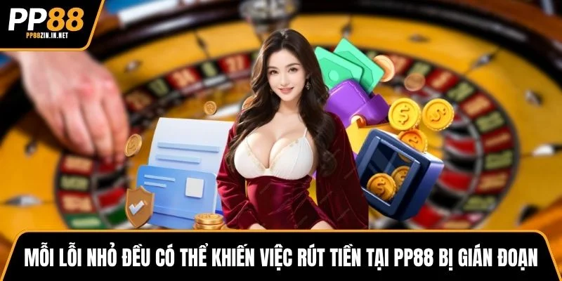 Mỗi lỗi nhỏ đều có thể khiến việc rút tiền tại PP88 bị gián đoạn