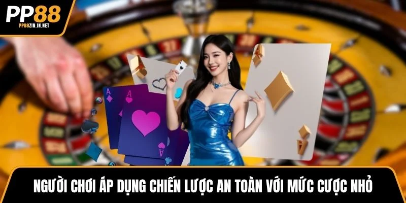 Người chơi áp dụng chiến lược an toàn với mức cược nhỏ