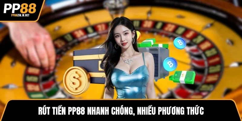 Rút tiền PP88 nhanh chóng, nhiều phương thức