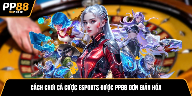 Cách chơi cá cược Esport được PP88 đơn giản hoá