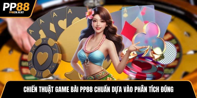 Chiến thuật game bài PP88 chuẩn dựa vào phân tích đúng