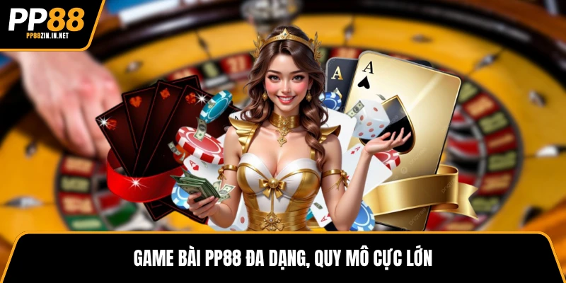 Game bài PP88 đa dạng, quy mô cực lớn