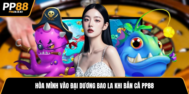 Hòa mình vào đại dương bao la khi bắn cá PP88