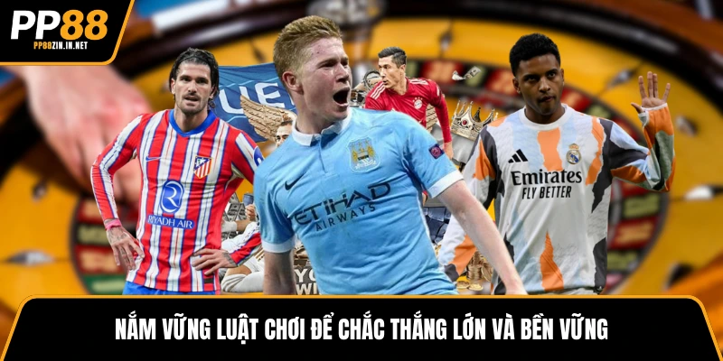 Nắm vững luật chơi để chắc thắng lớn và bền vững