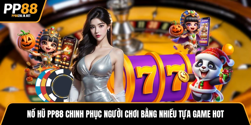 Nổ hũ PP88 chinh phục người chơi bằng nhiều tựa game hot