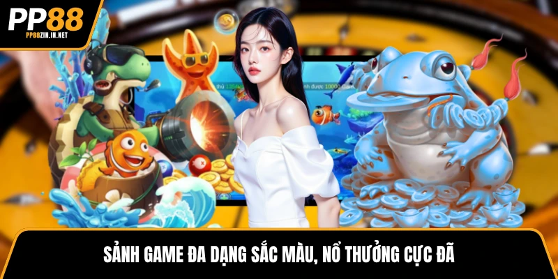 Sảnh game đa dạng sắc màu, nổ thưởng cực đã