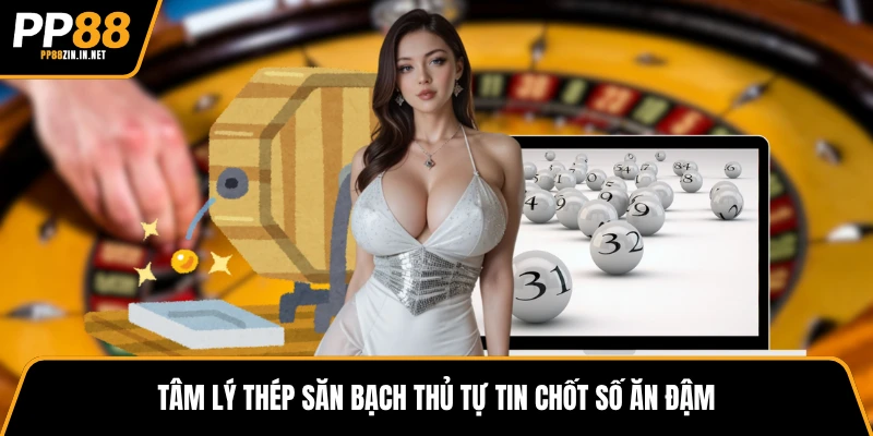 Tâm lý thép săn bạch thủ tự tin chốt số ăn đậm