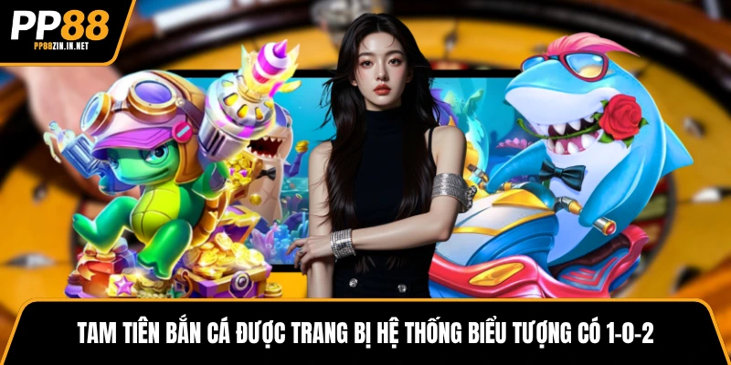 Tam Tiên bắn cá được trang bị hệ thống biểu tượng có 1-0-2