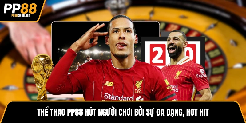 Thể thao PP88 hút người chơi bởi sự đa dạng, hot hit