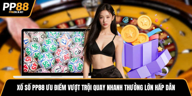 Xổ số PP88 ưu điểm vượt trội quay nhanh thưởng lớn hấp dẫn