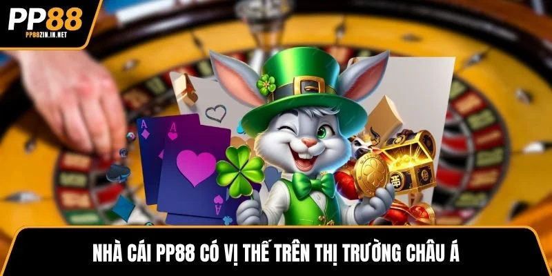 Nhà cái PP88 có vị thế trên thị trường châu Á
